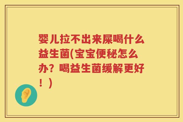 婴儿拉不出来屎喝什么益生菌(宝宝怎么办?喝益生菌缓解更好!) 婴儿拉不出来屎喝什么益生菌(宝宝怎么办?喝益生菌缓解更好!)
