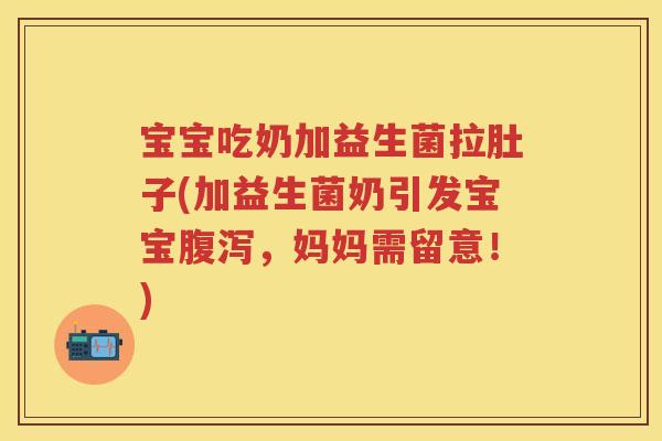 宝宝吃奶加益生菌拉肚子(加益生菌奶引发宝宝，妈妈需留意！)
