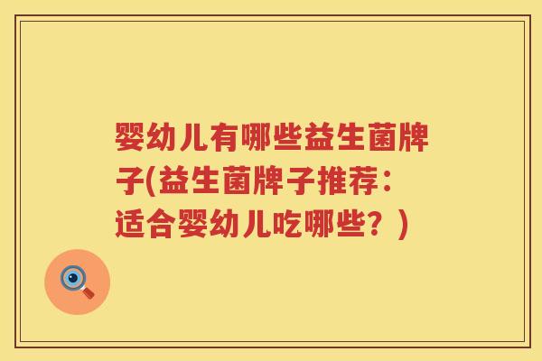 婴幼儿有哪些益生菌牌子(益生菌牌子推荐：适合婴幼儿吃哪些？)