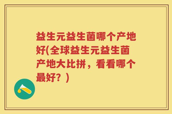 益生元益生菌哪个产地好(全球益生元益生菌产地大比拼，看看哪个好？)
