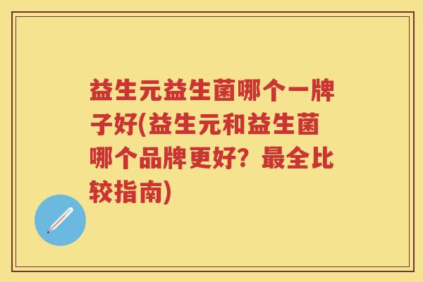 益生元益生菌哪个一牌子好(益生元和益生菌哪个品牌更好？全比较指南)