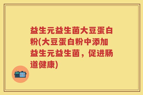益生元益生菌大豆蛋白粉(大豆蛋白粉中添加益生元益生菌，促进肠道健康)