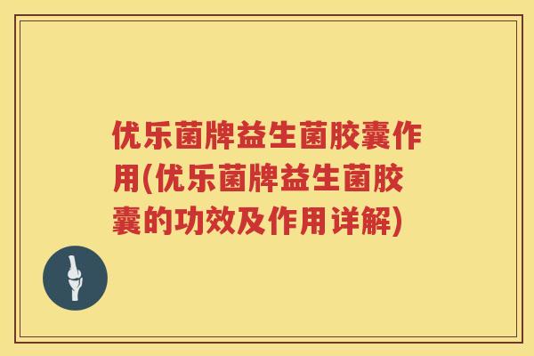 优乐菌牌益生菌胶囊作用(优乐菌牌益生菌胶囊的功效及作用详解)
