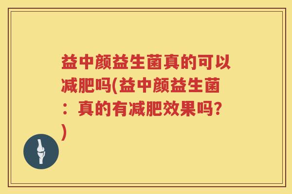 益中颜益生菌真的可以吗(益中颜益生菌：真的有效果吗？)