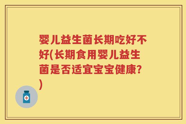 婴儿益生菌长期吃好不好(长期食用婴儿益生菌是否适宜宝宝健康?) 婴儿益生菌长期吃好不好(长期食用婴儿益生菌是否适宜宝宝健康?)
