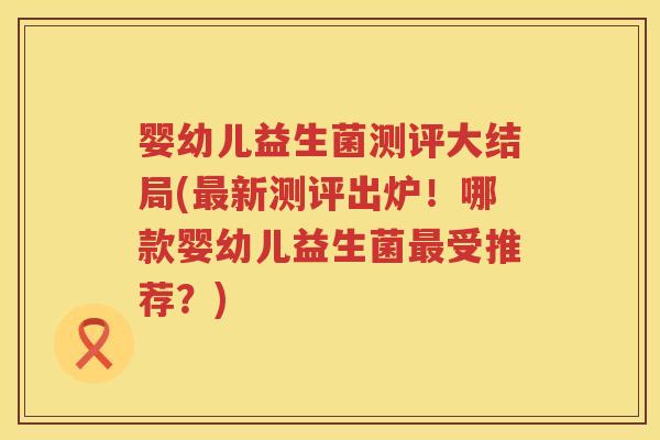 婴幼儿益生菌测评大结局(新测评出炉!哪款婴幼儿益生菌受推荐?) 婴幼儿益生菌测评大结局(新测评出炉!哪款婴幼儿益生菌受推荐?)