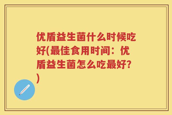 优盾益生菌什么时候吃好(佳食用时间:优盾益生菌怎么吃好?) 优盾益生菌什么时候吃好(佳食用时间:优盾益生菌怎么吃好?)