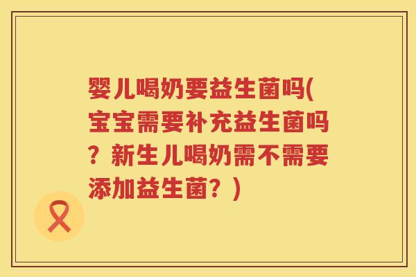 婴儿喝奶要益生菌吗(宝宝需要补充益生菌吗?新生儿喝奶需不需要添加益生菌?) 婴儿喝奶要益生菌吗(宝宝需要补充益生菌吗?新生儿喝奶需不需要添加益生菌?)