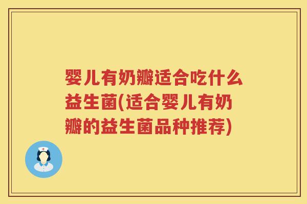 婴儿有奶瓣适合吃什么益生菌(适合婴儿有奶瓣的益生菌品种推荐) 婴儿有奶瓣适合吃什么益生菌(适合婴儿有奶瓣的益生菌品种推荐)