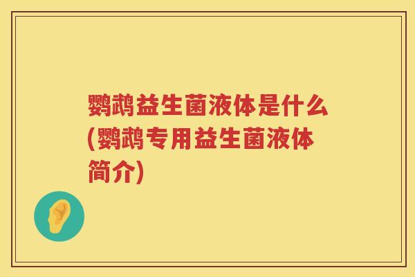 鹦鹉益生菌液体是什么(鹦鹉专用益生菌液体简介)
