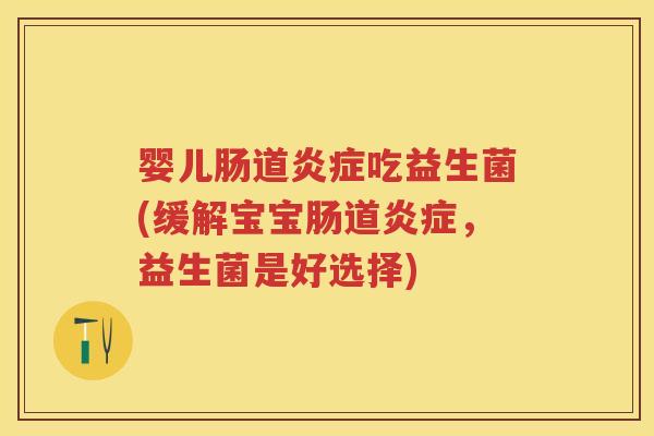 婴儿肠道吃益生菌(缓解宝宝肠道,益生菌是好选择) 婴儿肠道吃益生菌(缓解宝宝肠道,益生菌是好选择)