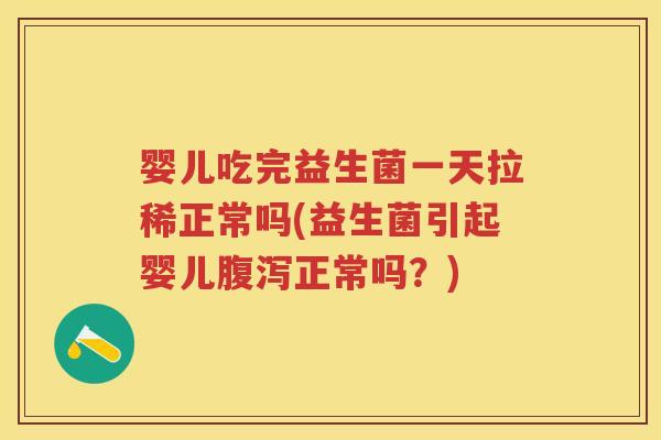 婴儿吃完益生菌一天拉稀正常吗(益生菌引起婴儿正常吗?) 婴儿吃完益生菌一天拉稀正常吗(益生菌引起婴儿正常吗?)