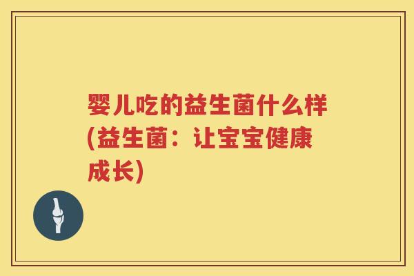 婴儿吃的益生菌什么样(益生菌:让宝宝健康成长) 婴儿吃的益生菌什么样(益生菌:让宝宝健康成长)