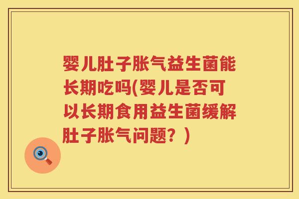 婴儿肚子益生菌能长期吃吗(婴儿是否可以长期食用益生菌缓解肚子问题?) 婴儿肚子益生菌能长期吃吗(婴儿是否可以长期食用益生菌缓解肚子问题?)