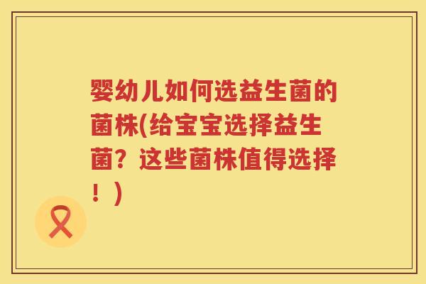 婴幼儿如何选益生菌的菌株(给宝宝选择益生菌?这些菌株值得选择!) 婴幼儿如何选益生菌的菌株(给宝宝选择益生菌?这些菌株值得选择!)