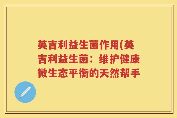 英吉利益生菌作用(英吉利益生菌：维护健康微生态平衡的天然帮手
