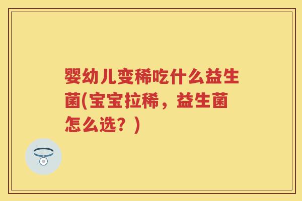 婴幼儿变稀吃什么益生菌(宝宝拉稀,益生菌怎么选?) 婴幼儿变稀吃什么益生菌(宝宝拉稀,益生菌怎么选?)