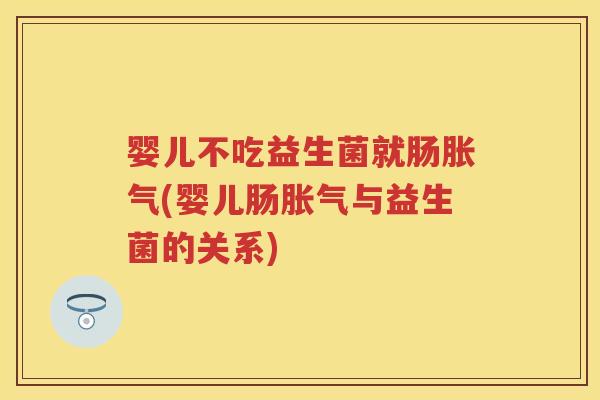 婴儿不吃益生菌就肠(婴儿肠与益生菌的关系)