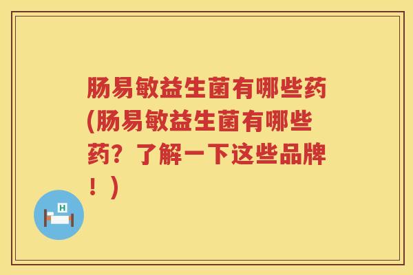 肠易敏益生菌有哪些药(肠易敏益生菌有哪些药?了解一下这些品牌!) 肠易敏益生菌有哪些药(肠易敏益生菌有哪些药?了解一下这些品牌!)