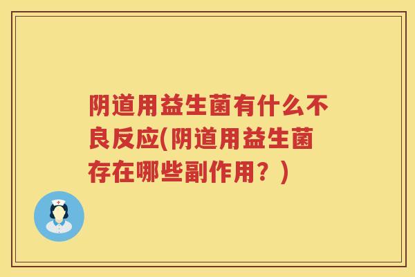 用益生菌有什么不良反应(用益生菌存在哪些副作用?) 用益生菌有什么不良反应(用益生菌存在哪些副作用?)