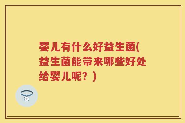 婴儿有什么好益生菌(益生菌能带来哪些好处给婴儿呢?) 婴儿有什么好益生菌(益生菌能带来哪些好处给婴儿呢?)