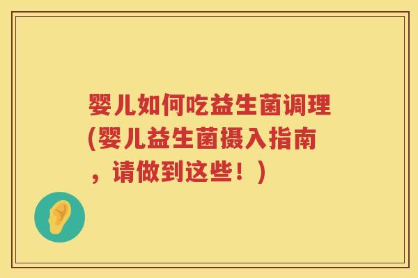 婴儿如何吃益生菌调理(婴儿益生菌摄入指南,请做到这些!) 婴儿如何吃益生菌调理(婴儿益生菌摄入指南,请做到这些!)