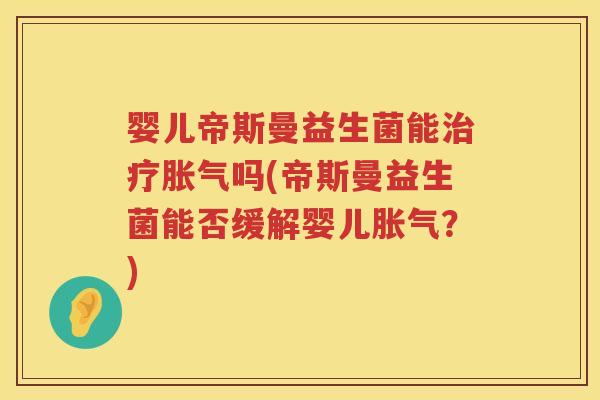 婴儿帝斯曼益生菌能吗(帝斯曼益生菌能否缓解婴儿?) 婴儿帝斯曼益生菌能吗(帝斯曼益生菌能否缓解婴儿?)