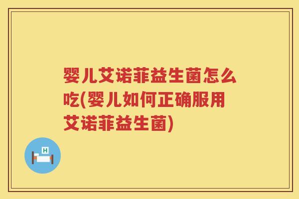 婴儿艾诺菲益生菌怎么吃(婴儿如何正确服用艾诺菲益生菌) 婴儿艾诺菲益生菌怎么吃(婴儿如何正确服用艾诺菲益生菌)