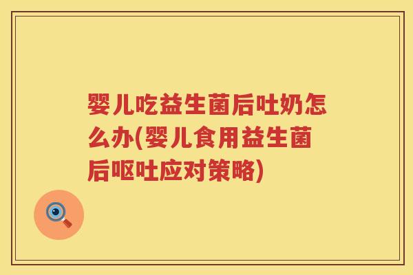 婴儿吃益生菌后吐奶怎么办(婴儿食用益生菌后应对策略) 婴儿吃益生菌后吐奶怎么办(婴儿食用益生菌后应对策略)