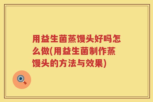用益生菌蒸馒头好吗怎么做(用益生菌制作蒸馒头的方法与效果) 用益生菌蒸馒头好吗怎么做(用益生菌制作蒸馒头的方法与效果)