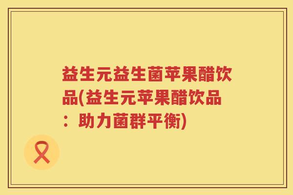 益生元益生菌苹果醋饮品(益生元苹果醋饮品：助力菌群平衡)
