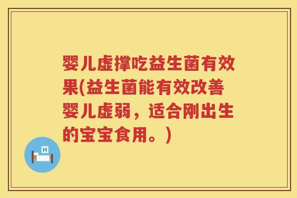 婴儿虚撑吃益生菌有效果(益生菌能有效改善婴儿虚弱,适合刚出生的宝宝食用。) 婴儿虚撑吃益生菌有效果(益生菌能有效改善婴儿虚弱,适合刚出生的宝宝食用。)