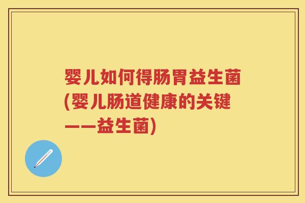 婴儿如何得肠胃益生菌(婴儿肠道健康的关键——益生菌)