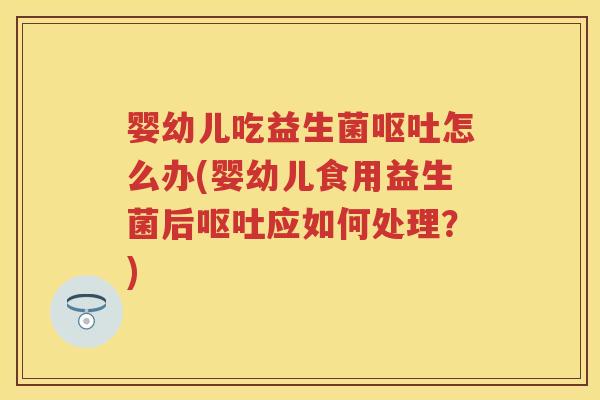 婴幼儿吃益生菌怎么办(婴幼儿食用益生菌后应如何处理?) 婴幼儿吃益生菌怎么办(婴幼儿食用益生菌后应如何处理?)