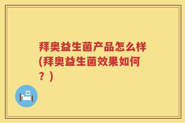 拜奥益生菌产品怎么样(拜奥益生菌效果如何?) 拜奥益生菌产品怎么样(拜奥益生菌效果如何?)
