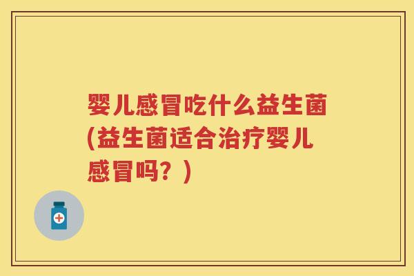 婴儿吃什么益生菌(益生菌适合婴儿吗?) 婴儿吃什么益生菌(益生菌适合婴儿吗?)
