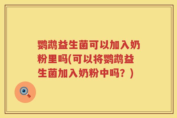 鹦鹉益生菌可以加入奶粉里吗(可以将鹦鹉益生菌加入奶粉中吗？)