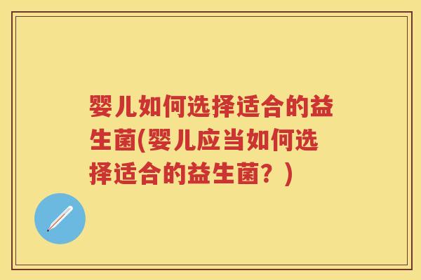 婴儿如何选择适合的益生菌(婴儿应当如何选择适合的益生菌？)