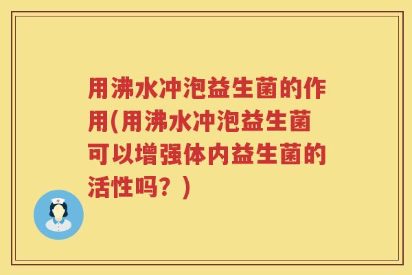 用沸水冲泡益生菌的作用(用沸水冲泡益生菌可以增强体内益生菌的活性吗?) 用沸水冲泡益生菌的作用(用沸水冲泡益生菌可以增强体内益生菌的活性吗?)