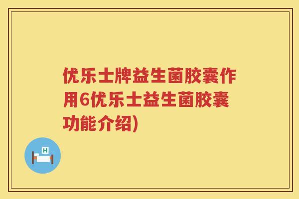 优乐士牌益生菌胶囊作用6优乐士益生菌胶囊功能介绍) 优乐士牌益生菌胶囊作用6优乐士益生菌胶囊功能介绍)