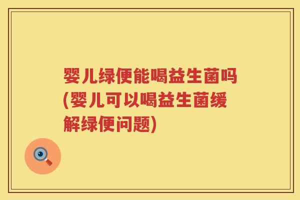 婴儿绿便能喝益生菌吗(婴儿可以喝益生菌缓解绿便问题) 婴儿绿便能喝益生菌吗(婴儿可以喝益生菌缓解绿便问题)