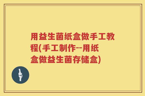 用益生菌纸盒做手工教程(手工制作--用纸盒做益生菌存储盒)