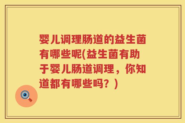 婴儿调理肠道的益生菌有哪些呢(益生菌有助于婴儿肠道调理,你知道都有哪些吗?) 婴儿调理肠道的益生菌有哪些呢(益生菌有助于婴儿肠道调理,你知道都有哪些吗?)