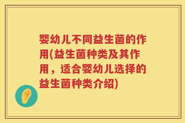 婴幼儿不同益生菌的作用(益生菌种类及其作用，适合婴幼儿选择的益生菌种类介绍)
