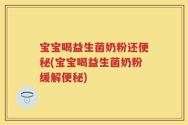 宝宝喝益生菌奶粉还(宝宝喝益生菌奶粉缓解) 宝宝喝益生菌奶粉还(宝宝喝益生菌奶粉缓解)