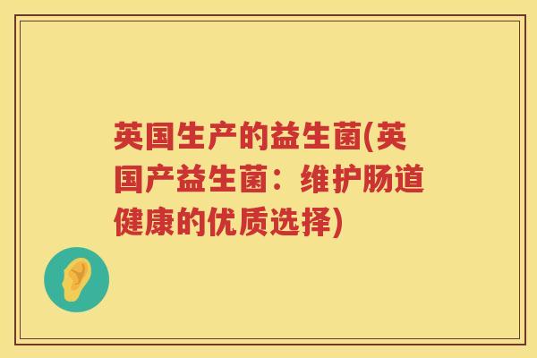 英国生产的益生菌(英国产益生菌：维护肠道健康的优质选择)