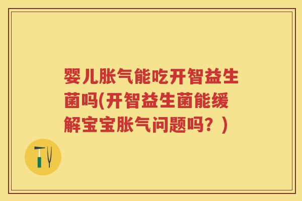 婴儿能吃开智益生菌吗(开智益生菌能缓解宝宝问题吗？)