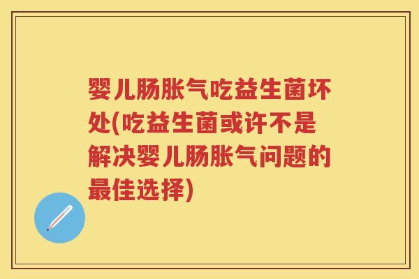 婴儿肠吃益生菌坏处(吃益生菌或许不是解决婴儿肠问题的佳选择) 婴儿肠吃益生菌坏处(吃益生菌或许不是解决婴儿肠问题的佳选择)