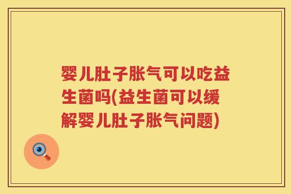 婴儿肚子可以吃益生菌吗(益生菌可以缓解婴儿肚子问题)
