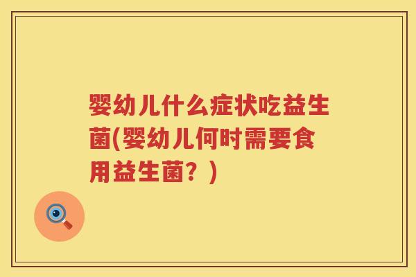婴幼儿什么症状吃益生菌(婴幼儿何时需要食用益生菌?) 婴幼儿什么症状吃益生菌(婴幼儿何时需要食用益生菌?)